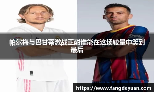 帕尔梅与巴甘蒂激战正酣谁能在这场较量中笑到最后