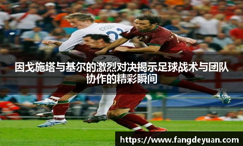因戈施塔与基尔的激烈对决揭示足球战术与团队协作的精彩瞬间