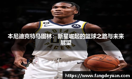 本尼迪克特马图林：新星崛起的篮球之路与未来展望