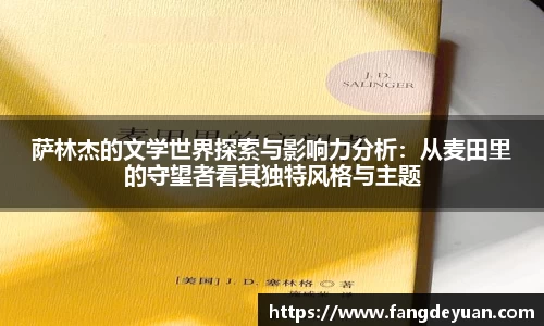 萨林杰的文学世界探索与影响力分析：从麦田里的守望者看其独特风格与主题
